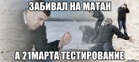 Забивал на матан А 21марта тестирование