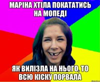 Маріна хтіла покататись на мопеді як вилізла на нього, то всю кіску порвала