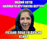 Малий хотів налякати,крутанула вертуху розбив лоба і відкусив язика