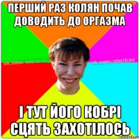 перший раз колян почав доводить до оргазма і тут його кобрі сцять захотілось