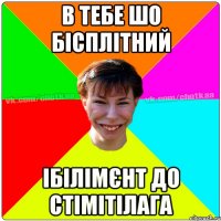 В тебе шо бісплітний ібілімєнт до стімітілага