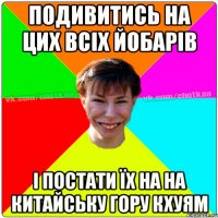 Подивитись на цих всіх йобарів і постати їх на на китайську гору Кхуям