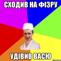 сходив на фізру удівив васю