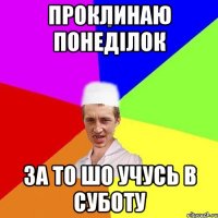 проклинаю понеділок за то шо учусь в суботу