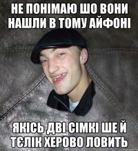 не понімаю шо вони нашли в тому айфоні якісь дві сімкі ше й тєлік херово ловить