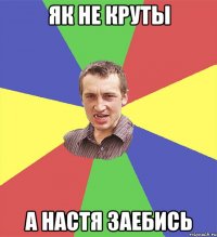 Як не круты а Настя заебись