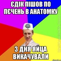 Єдік пішов по пєчень в анатомку З дня яйца викачували