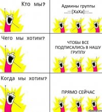 Админы группы ...:::[ХаХа]:::... Чтобы все подписались в нашу группу прямо сейчас