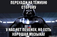 Переходи на тёмную сторону У нас нет печенек, но есть хорошая музыка!