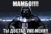 МАМБО!!!! ТЫ ДОСТАЛ УЖЕ МЕНЯ!!