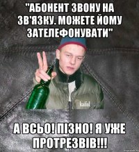 "Абонент звону на зв'язку. Можете йому зателефонувати" А всьо! пізно! я уже протрезвів!!!