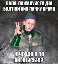 валя, пожалуйста дві балтіки and пачку пріми нічо шо я по англійські?