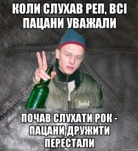 Коли слухав реп, всі пацани уважали почав слухати рок - пацани дружити перестали