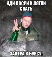 Иди посри и лягай спать завтра в Бурсу!