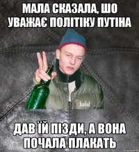 Мала сказала, шо уважає політіку Путіна дав їй пізди, а вона почала плакать