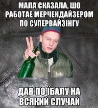 мала сказала, шо работае мерчендайзером по супервайзінгу дав по їбалу на всякий случай