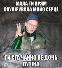 мала ти прям окупірувала мойо серце ти случайно не дочь путіна