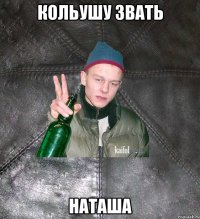 Кольушу звать НАТАША