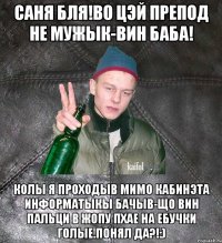 Саня бля!Во цэй препод не мужык-вин баба! колы я проходыв мимо кабинэта информатыкы бачыв-що вин пальци в жопу пхае на ебучки голые.Понял да?!:)