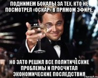 Поднимем бокалы за тех, кто не посмотрел «Оскар» в прямом эфире, но зато решил все политические проблемы и просчитал экономические последствия