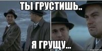 ты грустишь.. я грущу...