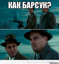 как Барсук? 