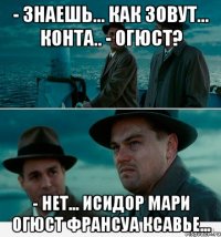 - Знаешь... как зовут... Конта.. - Огюст? - Нет... Исидор Мари Огюст Франсуа Ксавье...