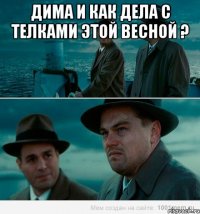 Дима и как дела с телками этой весной ? 