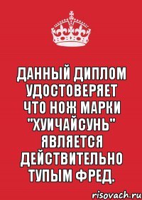 Данный диплом удостоверяет что нож марки "Хуичайсунь" является действительно тупым Фред.