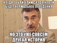 Когда то у Айгерим Саздыковой будет нормальное поведения но это уже совсем другая история