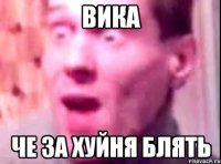 Вика Че за хуйня блять