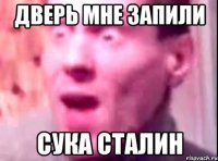 Дверь мне запили Сука сталин