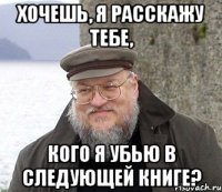 Хочешь, я расскажу тебе, кого я убью в следующей книге?