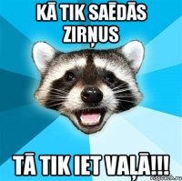 Kā tik saēdās zirņus tā tik iet vaļā!!!