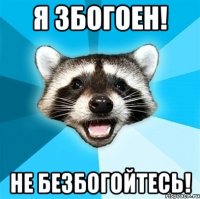 Я збогоен! Не безбогойтесь!