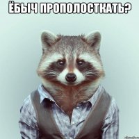 Ёбыч прополосткать? 