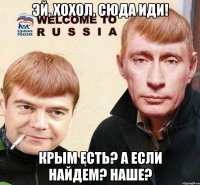 Эй, хохол, сюда иди! Крым есть? А если найдем? Наше?