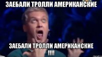 Заебали Тролли Американские Заебали Тролли Американские !!!!