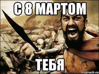 С 8 МАРТОМ ТЕБЯ