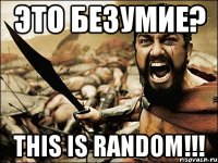 Это Безумие? This is Random!!!