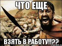 что еще взять В РАБОТУ!!??