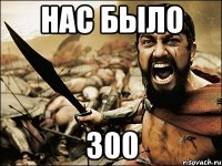 Нас было 300