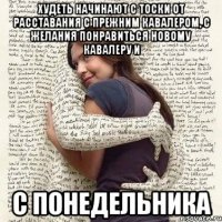 худеть начинают с тоски от расставания с прежним кавалером, с желания понравиться новому кавалеру и с понедельника