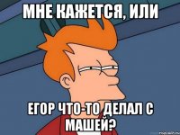 Мне кажется, или Егор что-то делал с Машей?