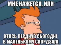 мне кажется, или хтось перднув сьогодні в маленькому спордзалі