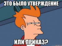 Это было утверждение или приказ?