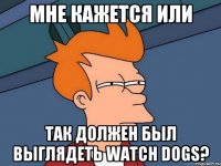 Мне кажется или Так должен был выглядеть Watch Dogs?