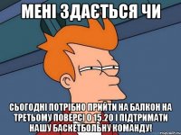 Мені здається чи сьогодні потрібно прийти на балкон на третьому поверсі о 15.20 і підтримати нашу баскетбольну команду!