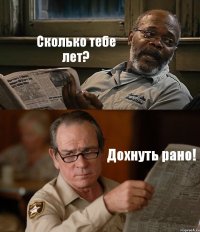 Сколько тебе лет? Дохнуть рано!