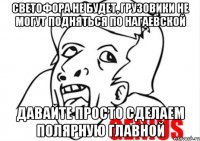 Светофора не будет, грузовики не могут подняться по нагаевской Давайте просто сделаем Полярную главной